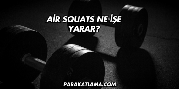 Air Squats Ne İşe Yarar?