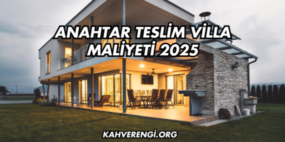 Anahtar Teslim Villa Maliyeti 2025