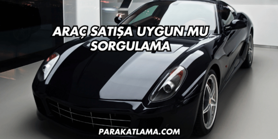 Araç Satışa Uygun mu Sorgulama