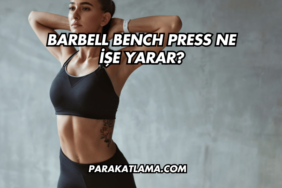 Barbell Bench Press Ne İşe Yarar?