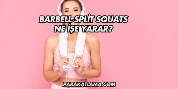 Barbell Split Squats Ne İşe Yarar?