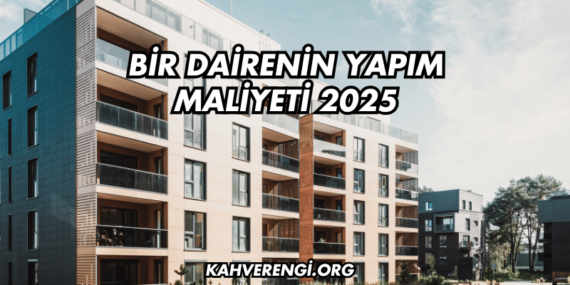 Bir Dairenin Yapım Maliyeti 2025