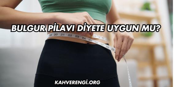Bulgur Pilavı Diyete Uygun mu?