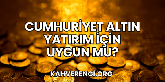 Cumhuriyet Altın Yatırım İçin Uygun mu?