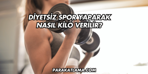 Diyetsiz Spor Yaparak Nasıl Kilo Verilir?