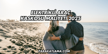Elektrikli Araç Kaskosu Maliyeti 2025
