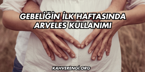 Gebeliğin İlk Haftasında Arveles Kullanımı