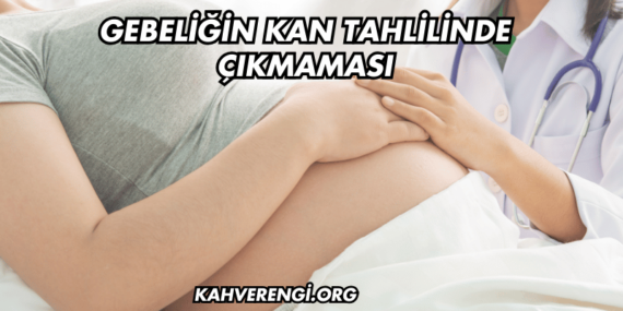 Gebeliğin Kan Tahlilinde Çıkmaması