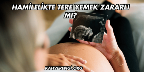 Hamilelikte Tere Yemek Zararlı mı?