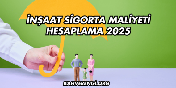 İnşaat Sigorta Maliyeti Hesaplama 2025