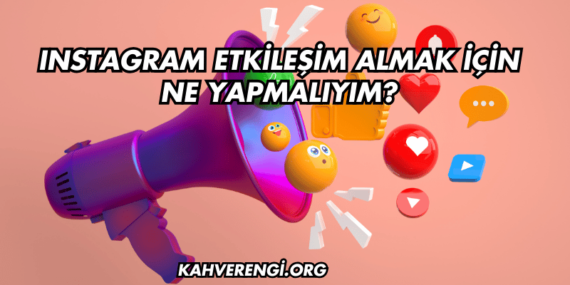 Instagram Etkileşim Almak İçin Ne Yapmalıyım?