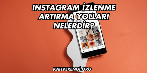Instagram İzlenme Artırma Yolları Nelerdir?