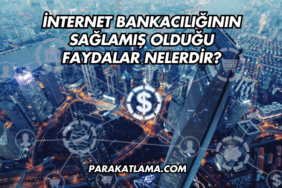 İnternet Bankacılığının Sağlamış Olduğu Faydalar Nelerdir?