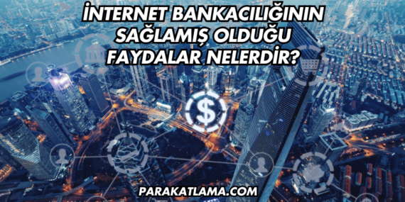İnternet Bankacılığının Sağlamış Olduğu Faydalar Nelerdir?
