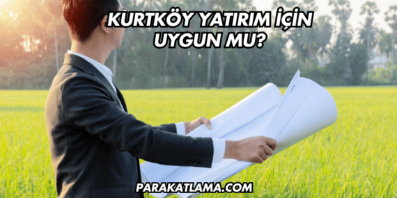 Kurtköy Yatırım İçin Uygun mu?