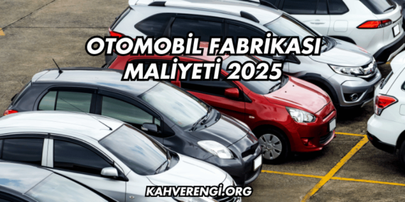 Otomobil Fabrikası Maliyeti 2025