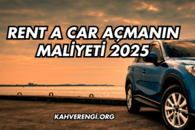 Rent a Car Açmanın Maliyeti 2025