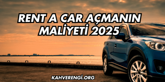 Rent a Car Açmanın Maliyeti 2025