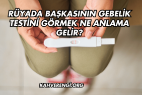 Rüyada Başkasının Gebelik Testini Görmek Ne Anlama Gelir?