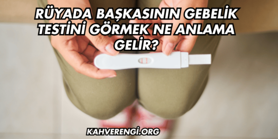 Rüyada Başkasının Gebelik Testini Görmek Ne Anlama Gelir?