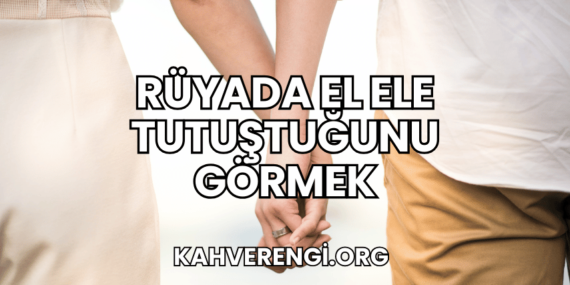 Rüyada El Ele Tutuştuğunu Görmek