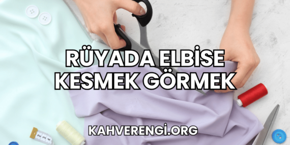Rüyada Elbise Kesmek Görmek