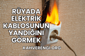 Rüyada Elektrik Kablosunun Yandığını Görmek