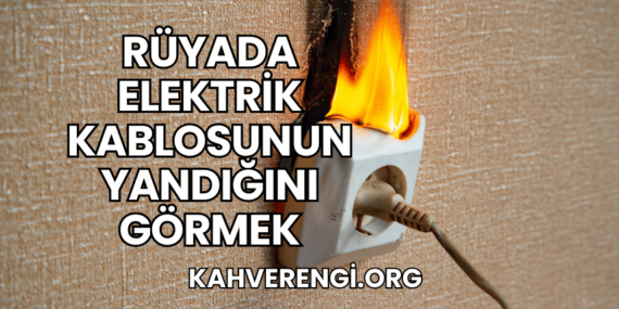 Rüyada Elektrik Kablosunun Yandığını Görmek