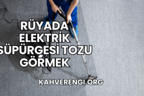 Rüyada Elektrik Süpürgesi Tozu Görmek