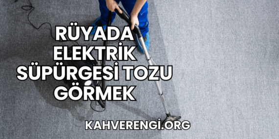 Rüyada Elektrik Süpürgesi Tozu Görmek