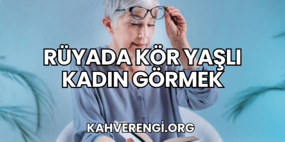 Rüyada Kör Yaşlı Kadın Görmek