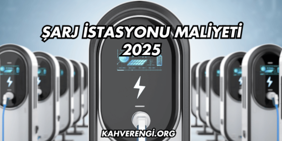 Şarj İstasyonu Maliyeti 2025