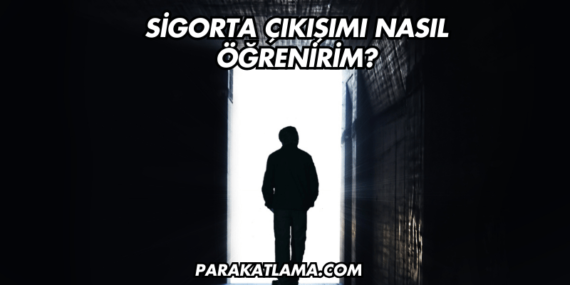 Sigorta Çıkışımı Nasıl Öğrenirim?