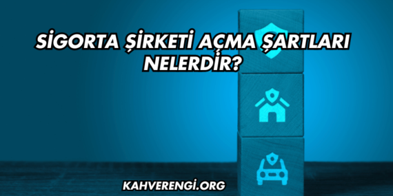 Sigorta Şirketi Açma Şartları Nelerdir?