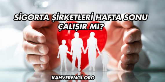 Sigorta Şirketleri Hafta Sonu Çalışır mı?