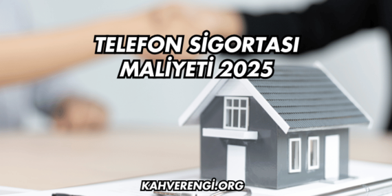 Telefon Sigortası Maliyeti 2025
