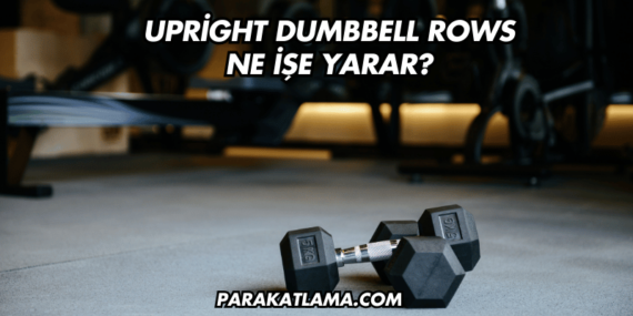 Upright Dumbbell Rows Ne İşe Yarar?