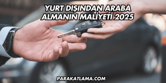 Yurt Dışından Araba Almanın Maliyeti 2025
