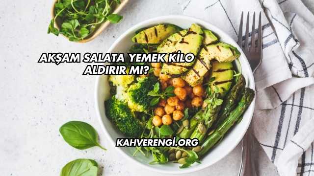 Akşam Salata Yemek Kilo Aldırır mı?