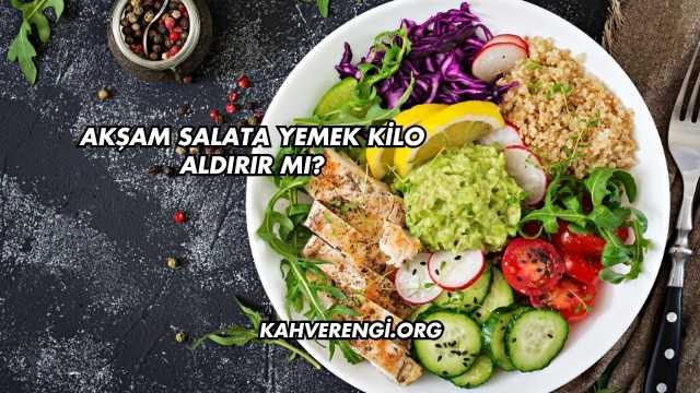 Akşam Salata Yemek Kilo Aldırır mı?