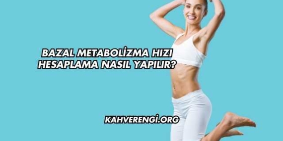 Bazal Metabolizma Hızı Hesaplama Nasıl Yapılır?