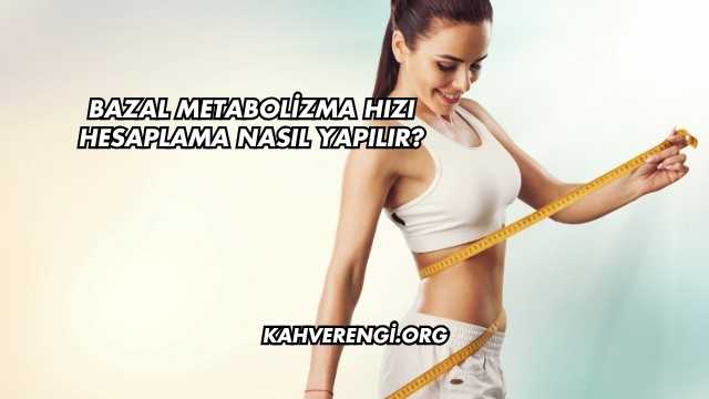 Bazal Metabolizma Hızı Hesaplama Nasıl Yapılır?