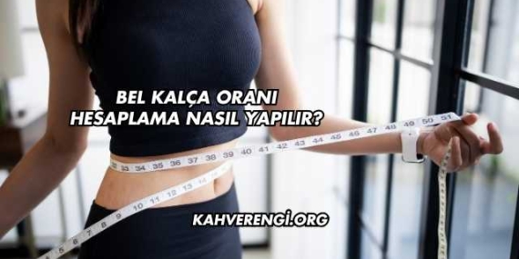 Bel Kalça Oranı Hesaplama Nasıl Yapılır?