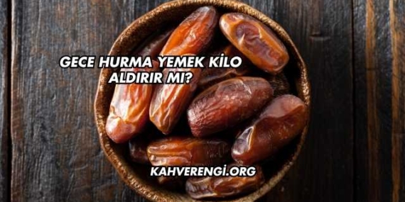 Gece Hurma Yemek Kilo Aldırır mı?