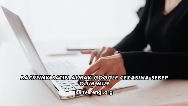 Backlink Satın Almak Google Cezasına Sebep Olur mu?