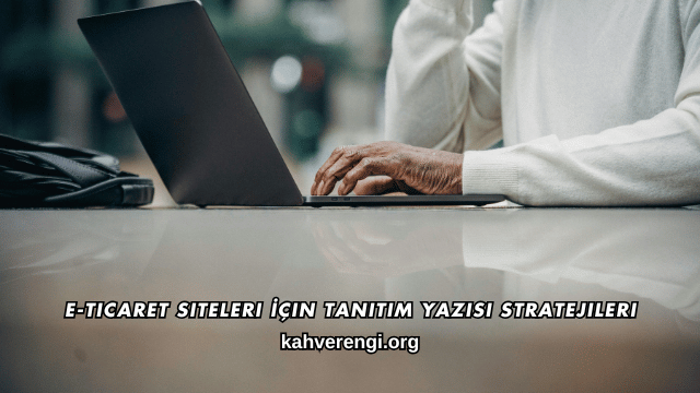 E-Ticaret Siteleri İçin Tanıtım Yazısı Stratejileri