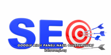 Google Bilgi Paneli Nasıl Oluşturulur?