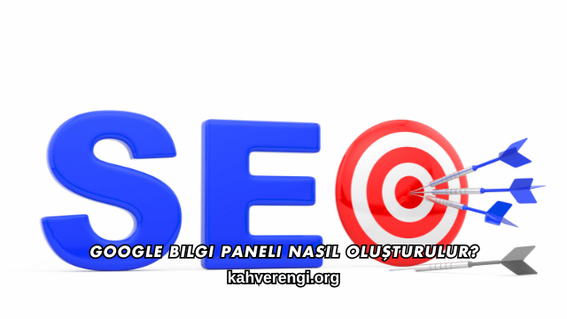 Google Bilgi Paneli Nasıl Oluşturulur?