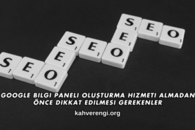 Google Bilgi Paneli Oluşturma Hizmeti Almadan Önce Dikkat Edilmesi Gerekenler