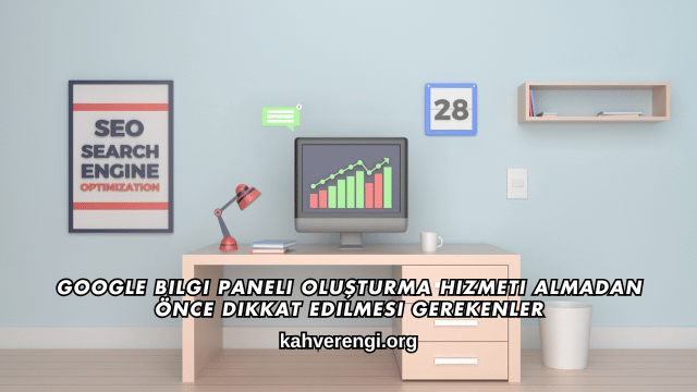 Google Bilgi Paneli Oluşturma Hizmeti Almadan Önce Dikkat Edilmesi Gerekenler